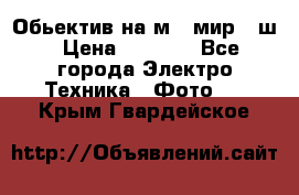 Обьектив на м42 мир -1ш › Цена ­ 1 000 - Все города Электро-Техника » Фото   . Крым,Гвардейское